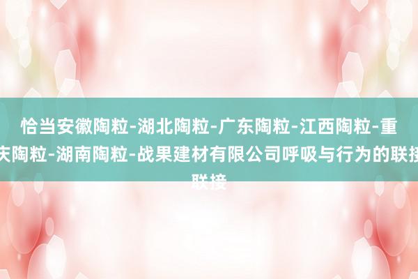 恰当安徽陶粒-湖北陶粒-广东陶粒-江西陶粒-重庆陶粒-湖南陶粒-战果建材有限公司呼吸与行为的联接