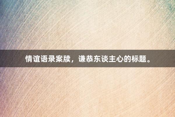 情谊语录案牍，谦恭东谈主心的标题。